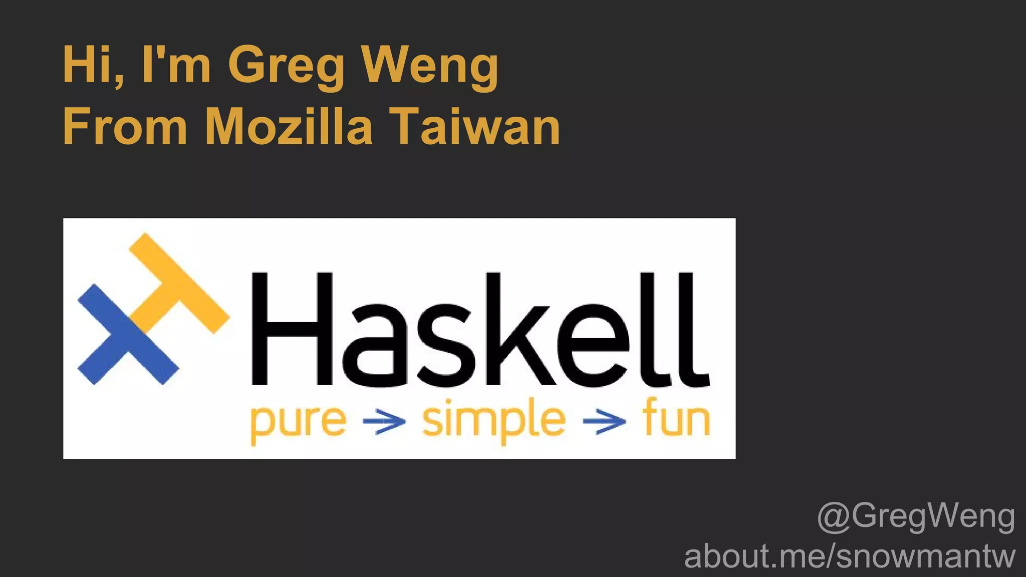 Hi, I'm Greg Weng
From Mozilla Taiwan
@GregWeng
about.me/snowmantw
 