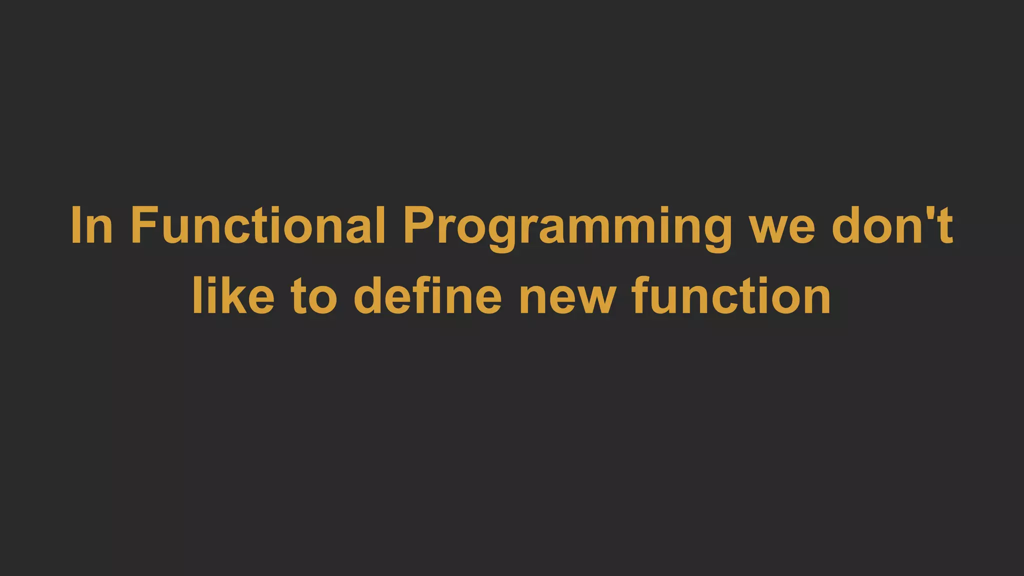 In Functional Programming we don't
like to define new function
 