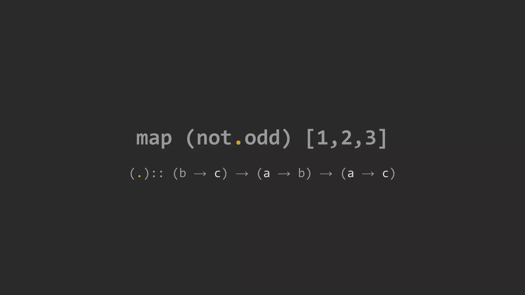 map (not.odd) [1,2,3]
(.):: (b → c) → (a → b) → (a → c)
 