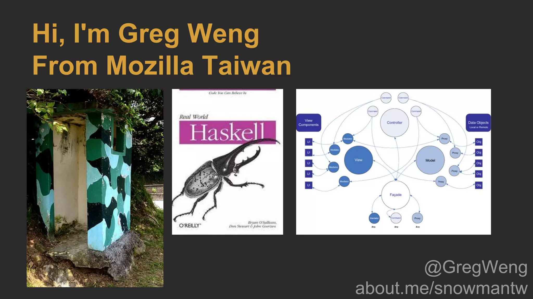 Hi, I'm Greg Weng
From Mozilla Taiwan
@GregWeng
about.me/snowmantw
 