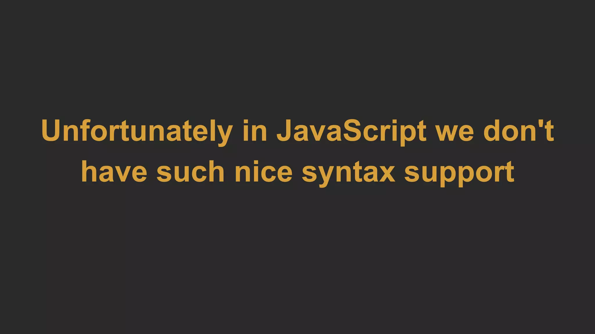 Unfortunately in JavaScript we don't
have such nice syntax support
 