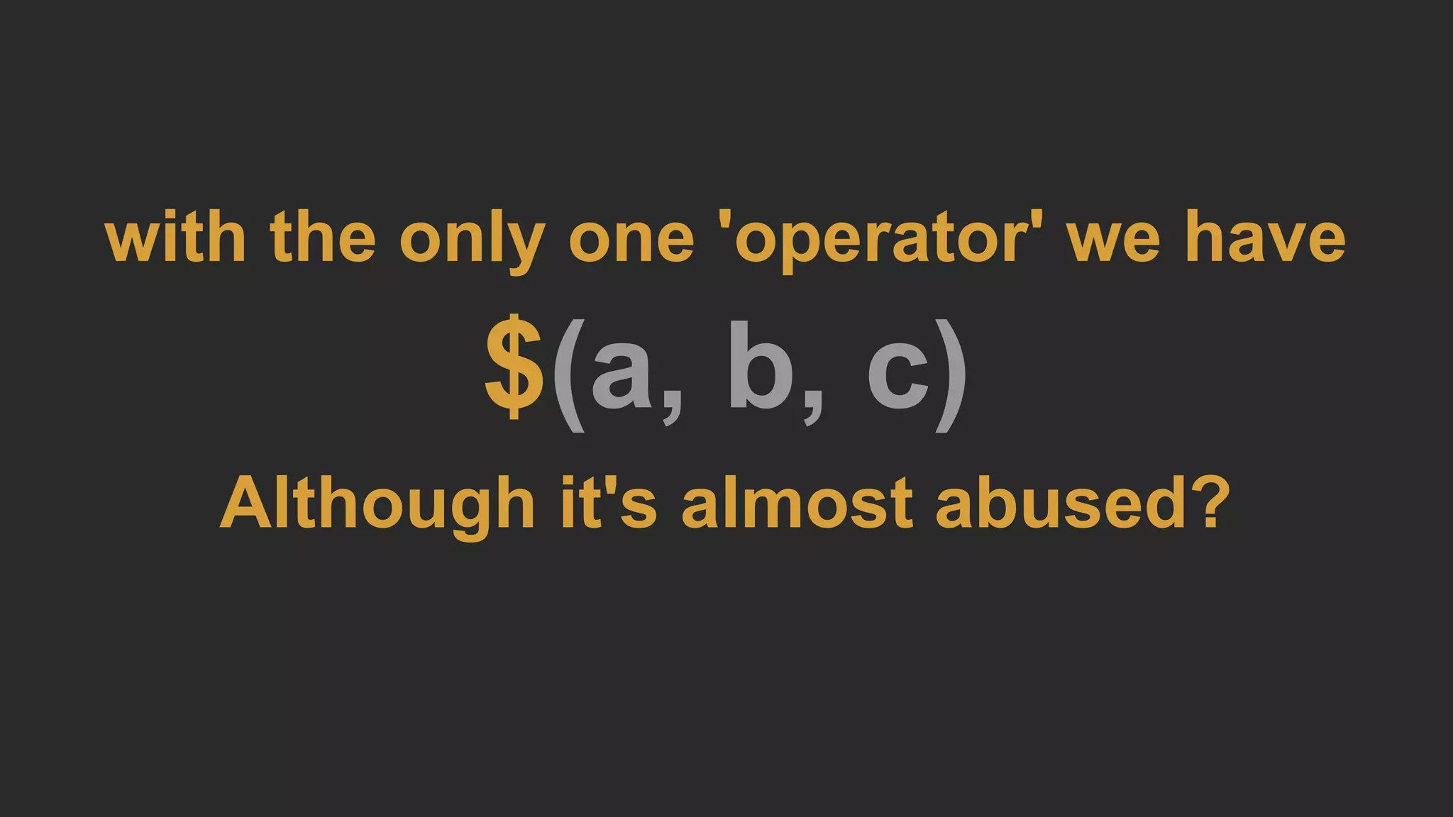 with the only one 'operator' we have
$(a, b, c)
Although it's almost abused?
 