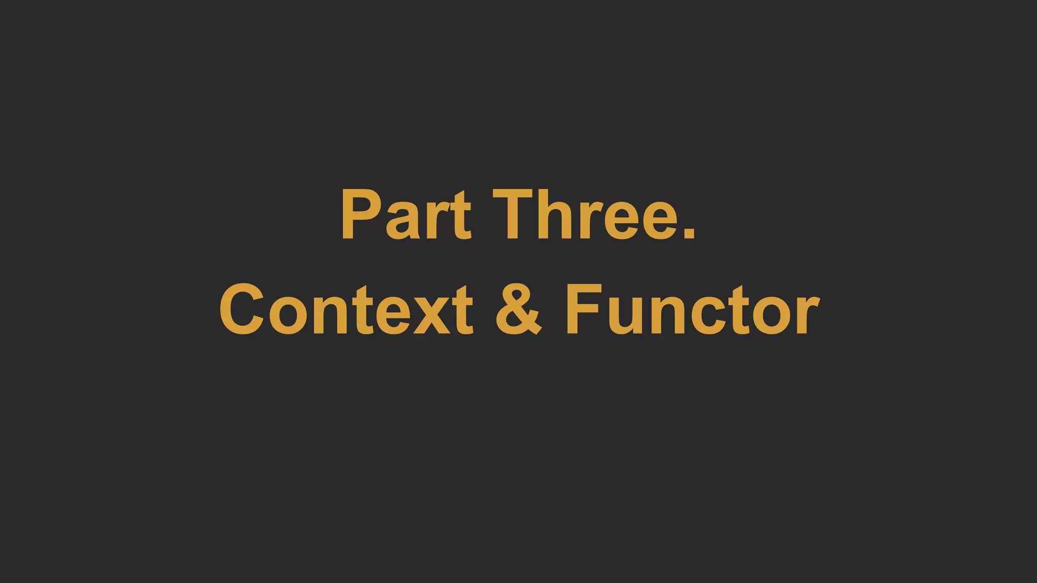 Part Three.
Context & Functor
 