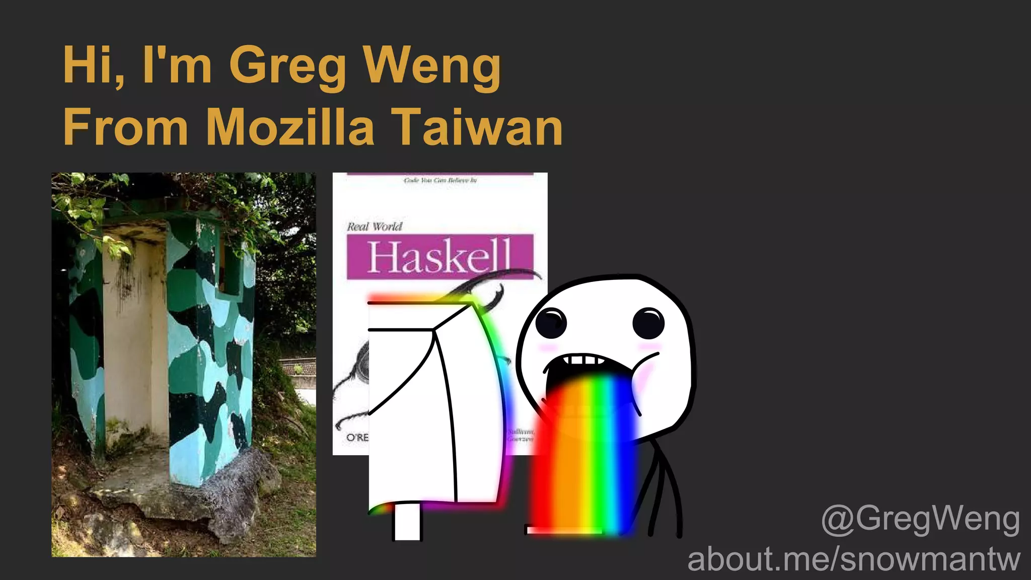 Hi, I'm Greg Weng
From Mozilla Taiwan
@GregWeng
about.me/snowmantw
 