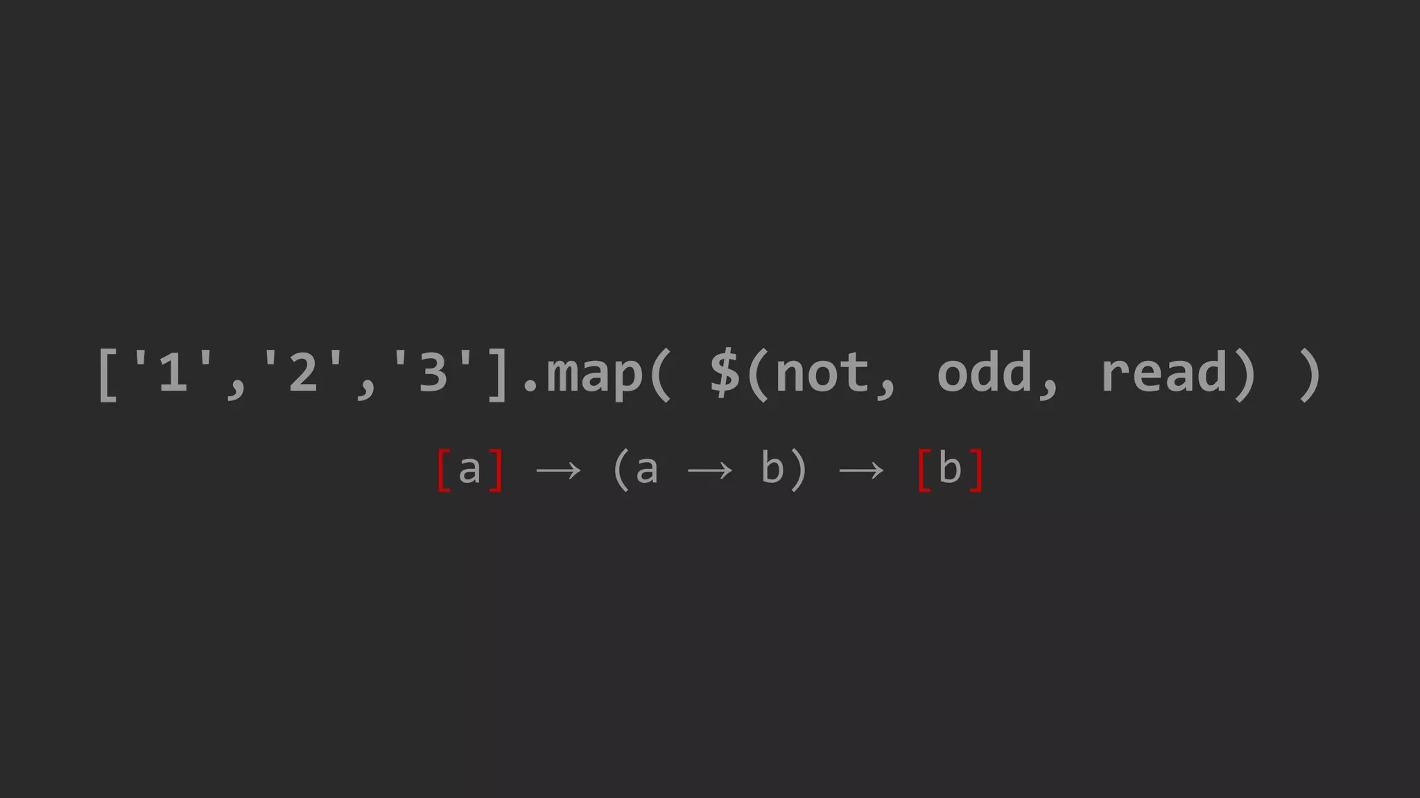 [a] → (a → b) → [b]
['1','2','3'].map( $(not, odd, read) )
 