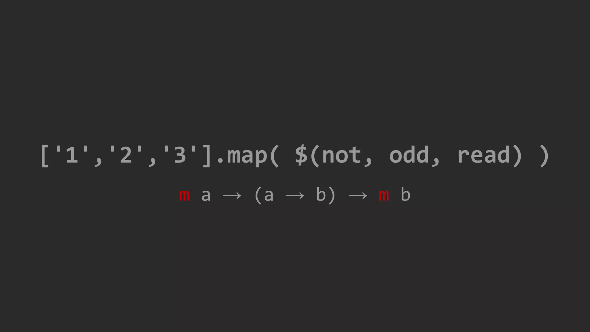 m a → (a → b) → m b
['1','2','3'].map( $(not, odd, read) )
 