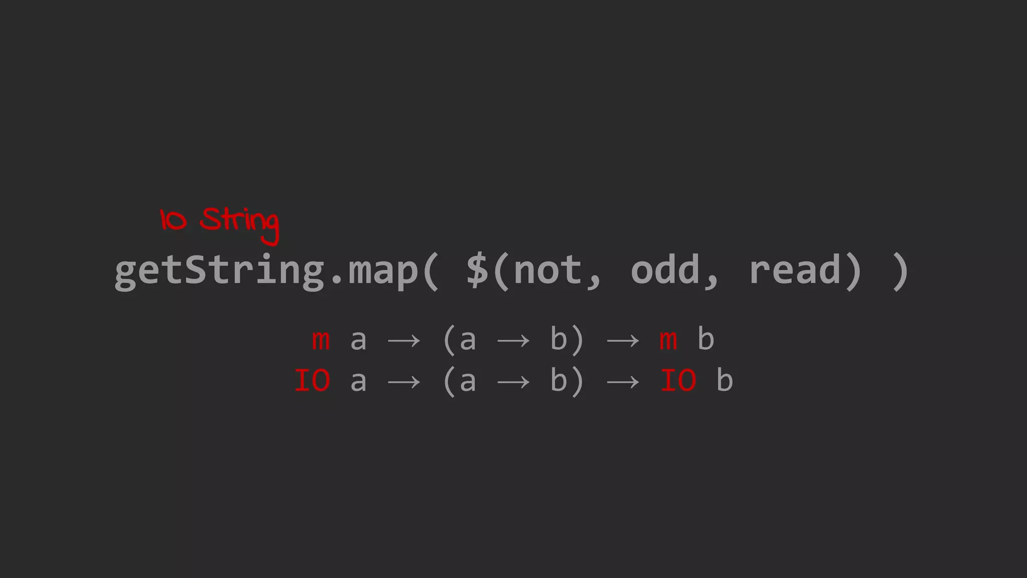 m a → (a → b) → m b
IO a → (a → b) → IO b
getString.map( $(not, odd, read) )
IO String
 