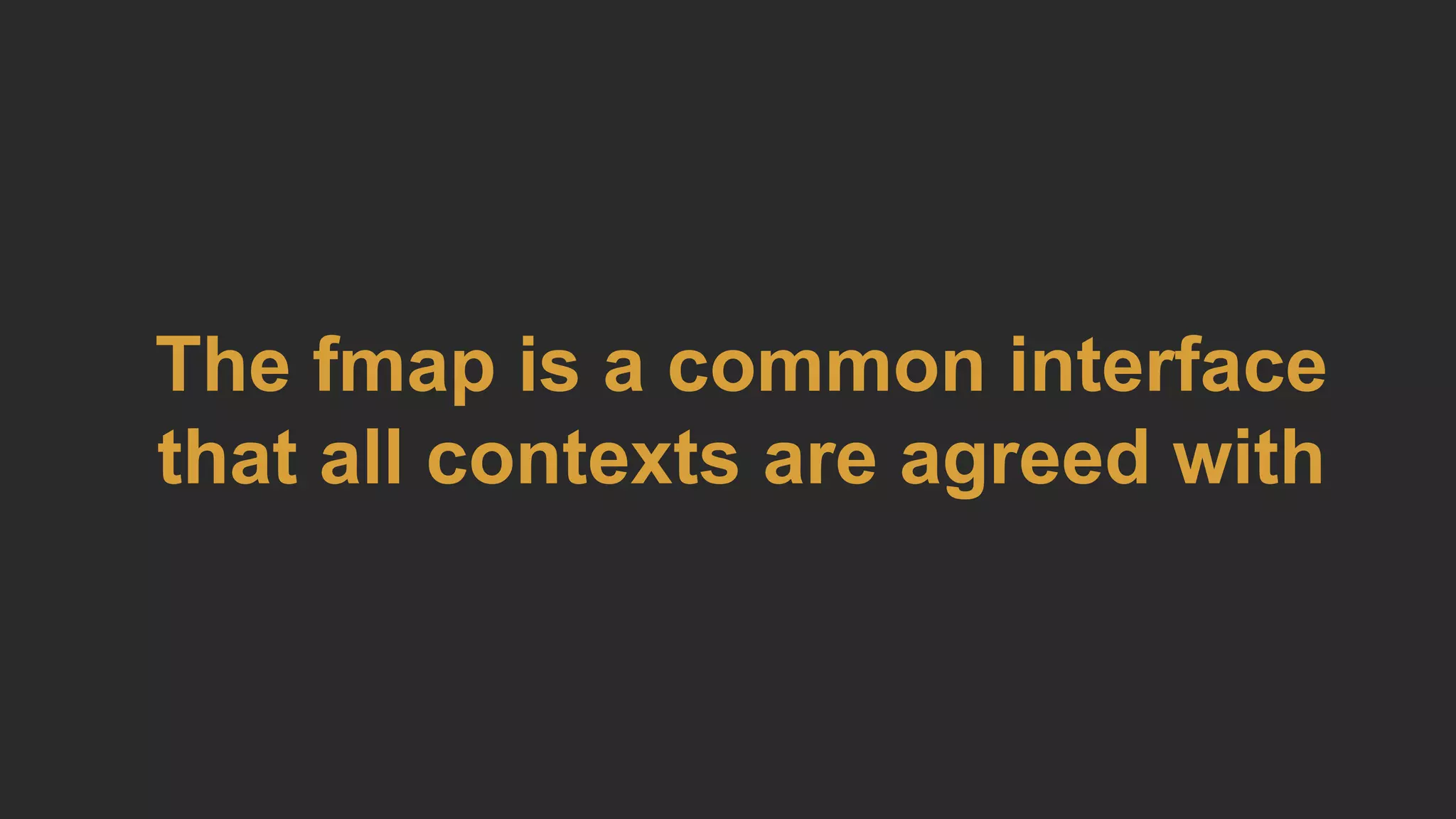 The fmap is a common interface
that all contexts are agreed with
 