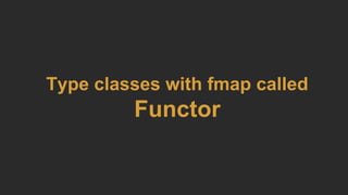 Type classes with fmap called
Functor
 