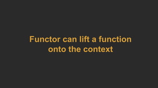 Functor can lift a function
onto the context
 
