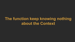 The function keep knowing nothing
about the Context
 