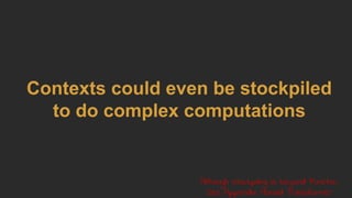 Contexts could even be stockpiled
to do complex computations
Although stockpiling is beyond Functor.
See Appendix: Monad Transformer
 