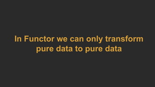 In Functor we can only transform
pure data to pure data
 