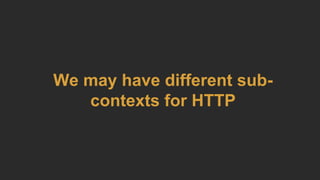 We may have different sub-
contexts for HTTP
 
