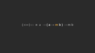 (>>=):: m a → ( a → m b ) → m b
 