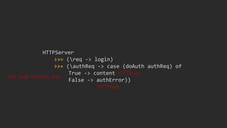 HTTPServer
>>= (req -> login)
>>= (authReq -> case (doAuth authReq) of
True -> content
False -> authError))
the 'bind' function, infix
HTTP::403
HTTP::200
 