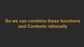 So we can combine these functions
and Contexts rationally
 