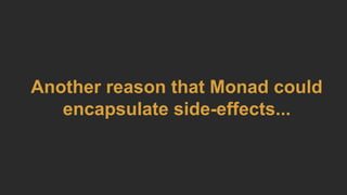 Another reason that Monad could
encapsulate side-effects...
 