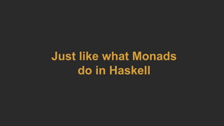 Just like what Monads
do in Haskell
 