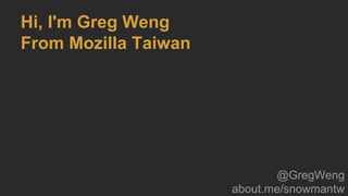 Hi, I'm Greg Weng
From Mozilla Taiwan
@GregWeng
about.me/snowmantw
 