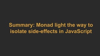 Summary: Monad light the way to
isolate side-effects in JavaScript
 