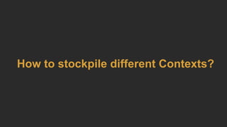 How to stockpile different Contexts?
 