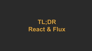 TL;DR
React & Flux
 