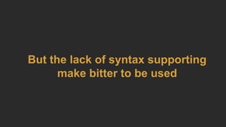 But the lack of syntax supporting
make bitter to be used
 