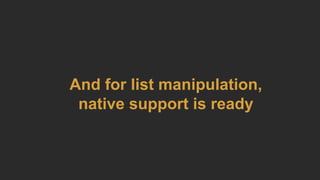 And for list manipulation,
native support is ready
 