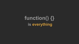 function() {}
is everything
 