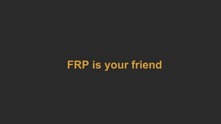 FRP is your friend
 