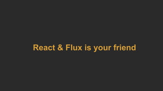 React & Flux is your friend
 
