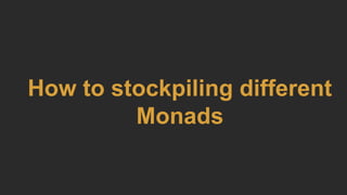How to stockpiling different
Monads
 