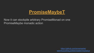 PromiseMaybeT
Now it can stockpile arbitrary PromiseMonad on one
PromiseMaybe monadic action
https://github.com/snowmantw/
warmfuzzything.js/blob/master/maybet.js
 