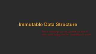 Immutable Data Structure
But in JavaScript we can 'pretend' we have it
when we're playing with FP. Would discuss it later
 