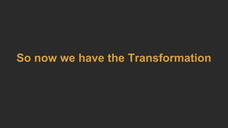 So now we have the Transformation
 