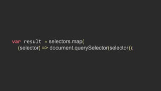 var result = selectors.map(
(selector) => document.querySelector(selector));
 