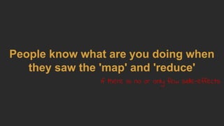 People know what are you doing when
they saw the 'map' and 'reduce'
If there is no or only few side-effects
 