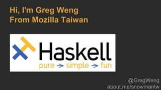 Hi, I'm Greg Weng
From Mozilla Taiwan
@GregWeng
about.me/snowmantw
 