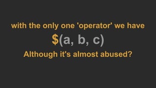 with the only one 'operator' we have
$(a, b, c)
Although it's almost abused?
 