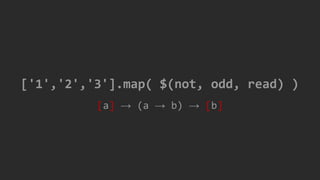 [a] → (a → b) → [b]
['1','2','3'].map( $(not, odd, read) )
 