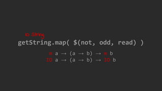 m a → (a → b) → m b
IO a → (a → b) → IO b
getString.map( $(not, odd, read) )
IO String
 