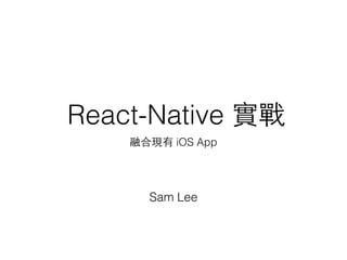 React-Native 實戰
融合現有 iOS App
Sam Lee
 