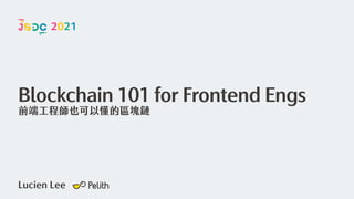 Lucien Lee
Blockchain 101 for Frontend Engs
前端工程師也可以懂的區塊鏈
2021
 