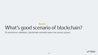What’s good scenario of blockchain?
26
Assets
To incentivize validators, blockchain network native has money system
 