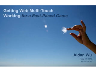 Getting Web Multi-Touch
Working for a Fast-Paced Game




                                Aidan Wu
                                   May 19, 2012
                                   13:40 - 14:10
 