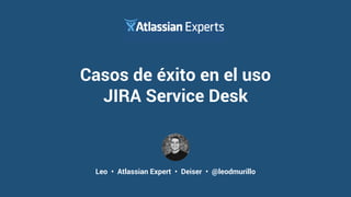 Leo • Atlassian Expert • Deiser • @leodmurillo
Casos de éxito en el uso
JIRA Service Desk
 