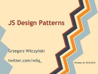 JS Design Patterns



Grzegorz Wilczyński

twitter.com/wilq_     Wrocław, dn. 05.03.2012
 