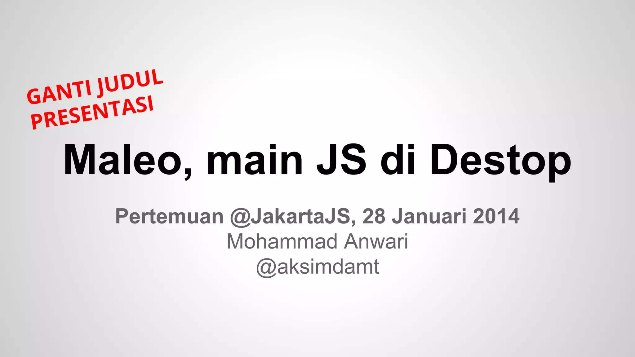 L
TI JUDU
GAN
I
ENTAS
PRES

Maleo, main JS di Destop
Pertemuan @JakartaJS, 28 Januari 2014
Mohammad Anwari
@aksimdamt

 
