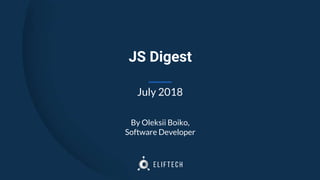 JS Digest
By Oleksii Boiko,
Software Developer
July 2018
 